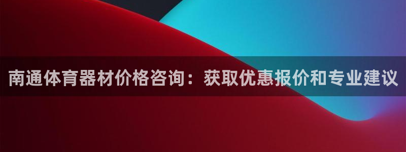 极悦娱乐代理怎么样知乎：南通体育器材价格咨询：获取优