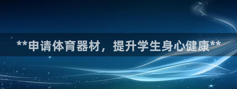 极悦平台代理怎么做：**申请体育器材，提升学生身心健